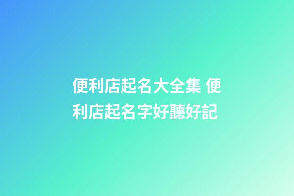 便利店起名大全集 便利店起名字好聽好記-第1張-店鋪起名-玄機派